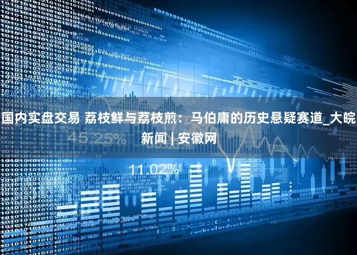 国内实盘交易 荔枝鲜与荔枝煎：马伯庸的历史悬疑赛道_大皖新闻 | 安徽网