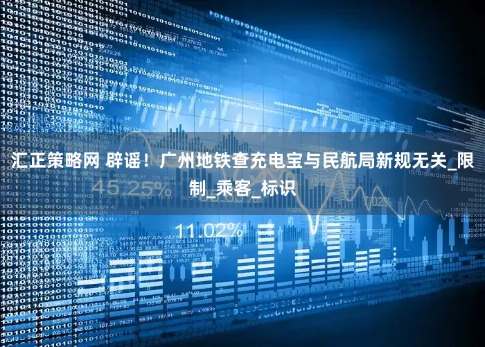 汇正策略网 辟谣！广州地铁查充电宝与民航局新规无关_限制_乘客_标识