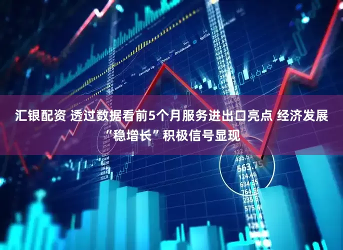 汇银配资 透过数据看前5个月服务进出口亮点 经济发展“稳增长”积极信号显现