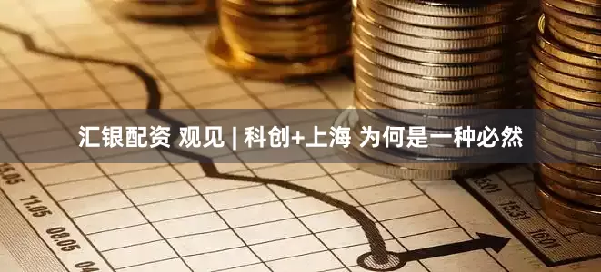 汇银配资 观见 | 科创+上海 为何是一种必然