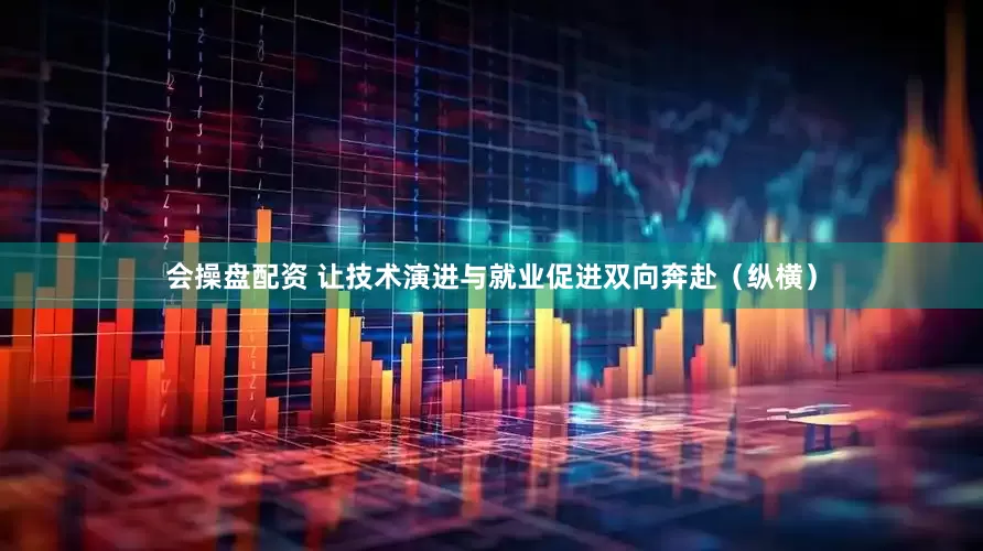 会操盘配资 让技术演进与就业促进双向奔赴（纵横）