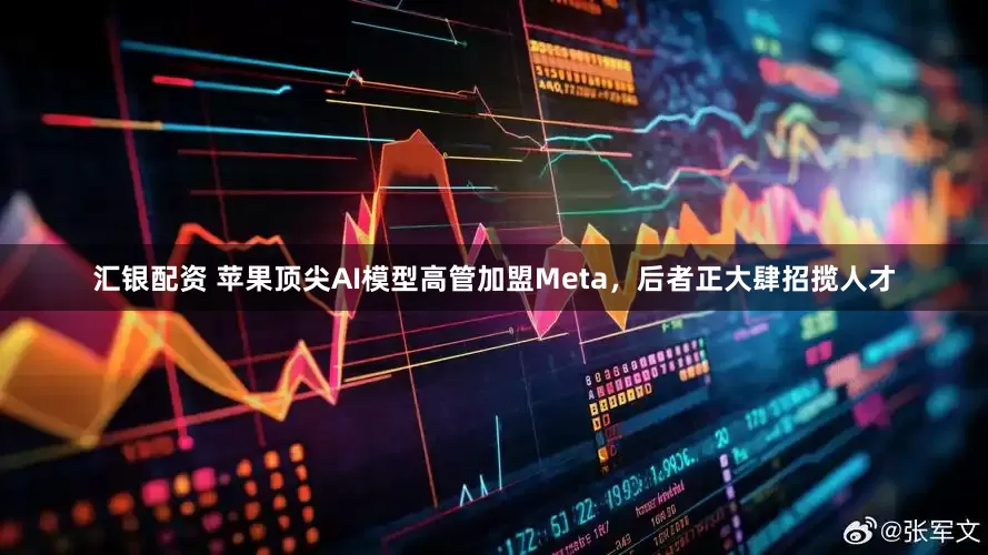 汇银配资 苹果顶尖AI模型高管加盟Meta，后者正大肆招揽人才