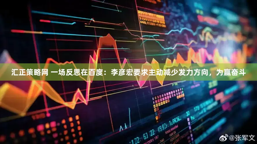 汇正策略网 一场反思在百度：李彦宏要求主动减少发力方向，为赢奋斗