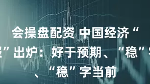 会操盘配资 中国经济“半年报”出炉：好于预期、“稳”字当前