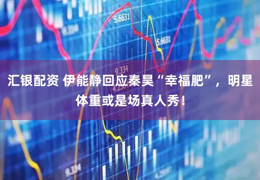 汇银配资 伊能静回应秦昊“幸福肥”，明星体重或是场真人秀！
