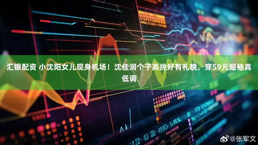 汇银配资 小沈阳女儿现身机场！沈佳润个子高挑好有礼貌，穿59元短袖真低调