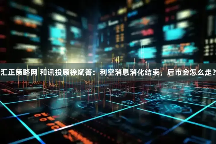 汇正策略网 和讯投顾徐斌箐：利空消息消化结束，后市会怎么走？