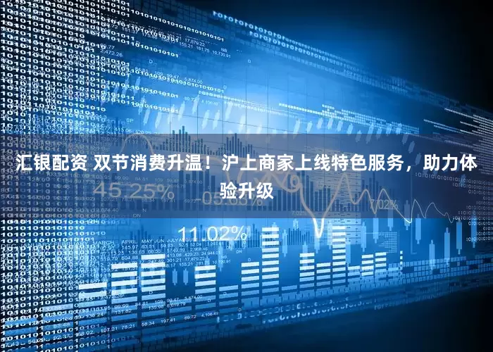 汇银配资 双节消费升温！沪上商家上线特色服务，助力体验升级