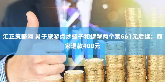 汇正策略网 男子旅游点炒蛏子和螃蟹两个菜661元后续：商家退款400元