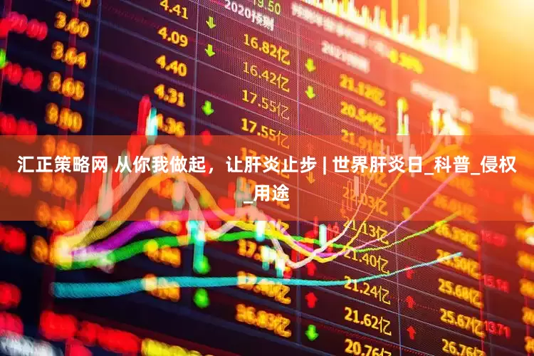 汇正策略网 从你我做起，让肝炎止步 | 世界肝炎日_科普_侵权_用途
