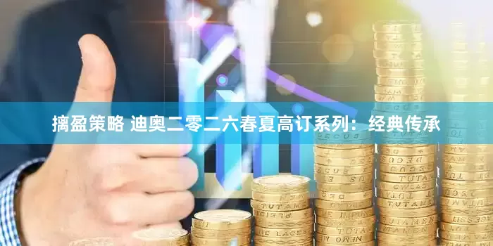 摛盈策略 迪奥二零二六春夏高订系列：经典传承