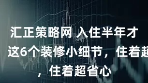 汇正策略网 入住半年才发现！这6个装修小细节，住着超省心