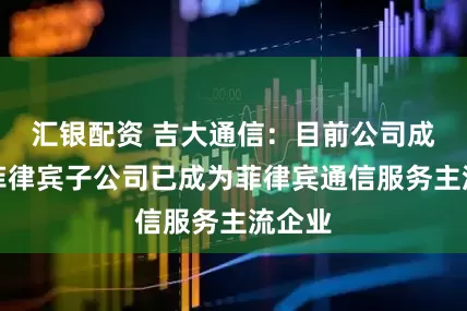 汇银配资 吉大通信：目前公司成立的菲律宾子公司已成为菲律宾通信服务主流企业