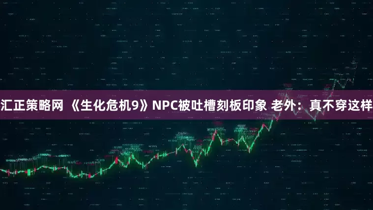 汇正策略网 《生化危机9》NPC被吐槽刻板印象 老外：真不穿这样