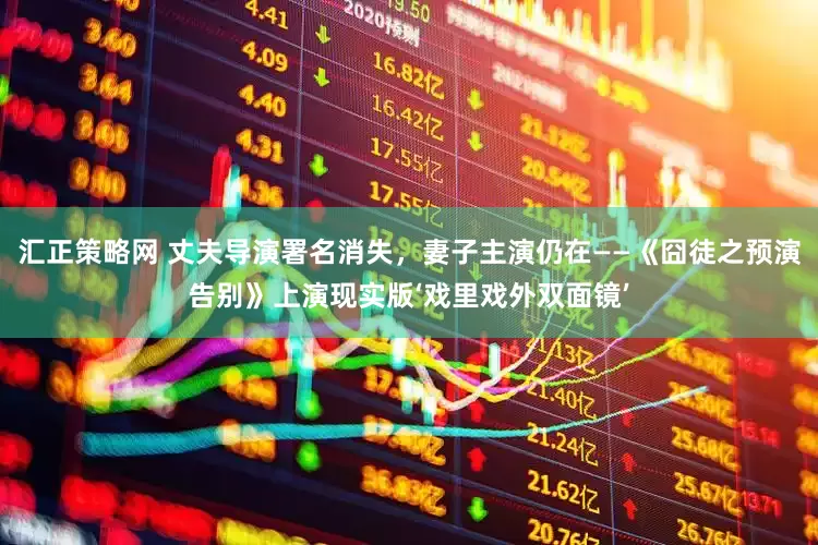 汇正策略网 丈夫导演署名消失，妻子主演仍在——《囧徒之预演告别》上演现实版‘戏里戏外双面镜’